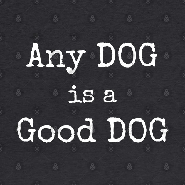 Any Dog is a  Good Dog by CasualTeesOfFashion